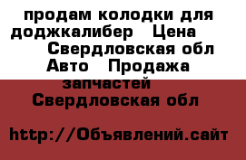 продам колодки для доджкалибер › Цена ­ 3 000 - Свердловская обл. Авто » Продажа запчастей   . Свердловская обл.